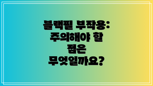 블랙필 부작용: 주의해야 할 점은 무엇일까요?