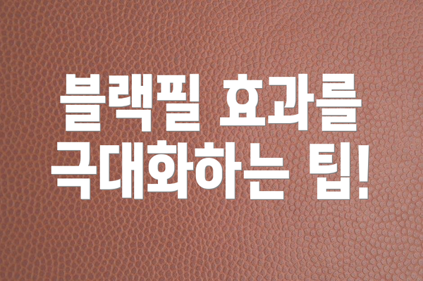 블랙필 효과를 극대화하는 팁!