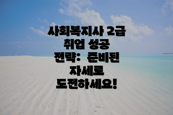 사회복지사 2급 취업 성공 전략:  준비된 자세로 도전하세요!
