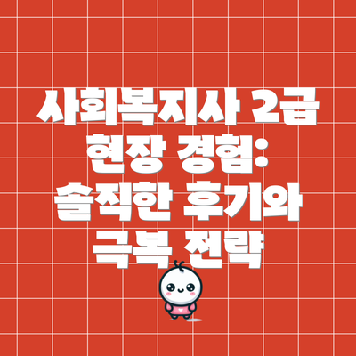 사회복지사 2급 현장 경험: 솔직한 후기와 극복 전략