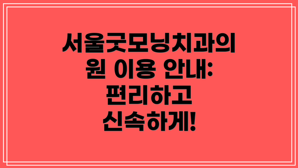 서울굿모닝치과의원 이용 안내: 편리하고 신속하게!