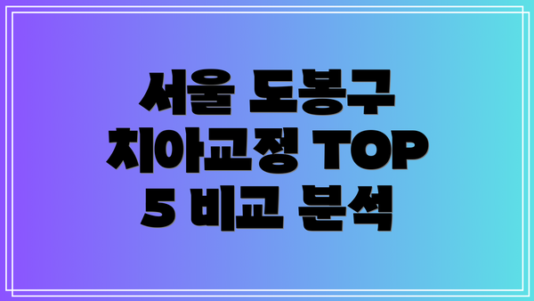 서울 도봉구 치아교정 TOP 5 비교 분석