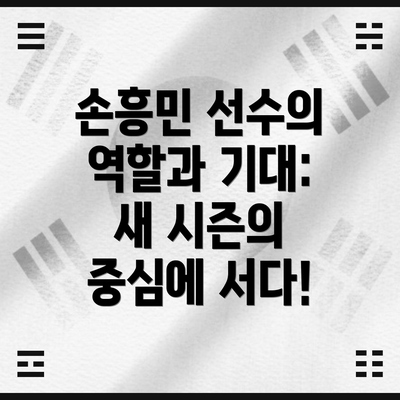 손흥민 선수의 역할과 기대: 새 시즌의 중심에 서다!