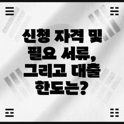 신청 자격 및 필요 서류, 그리고 대출 한도는?