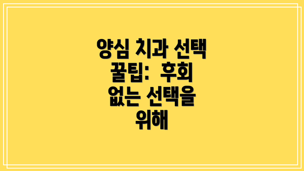 양심 치과 선택 꿀팁:  후회 없는 선택을 위해