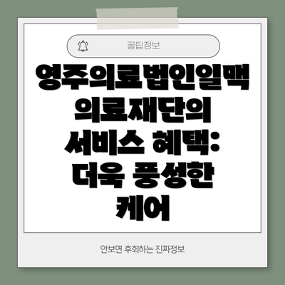 영주의료법인일맥의료재단의 서비스 혜택: 더욱 풍성한 케어