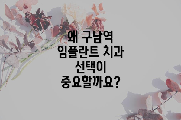 왜 구남역 임플란트 치과 선택이 중요할까요?