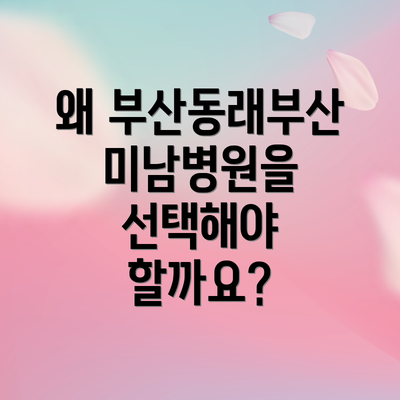 왜 부산동래부산미남병원을 선택해야 할까요?