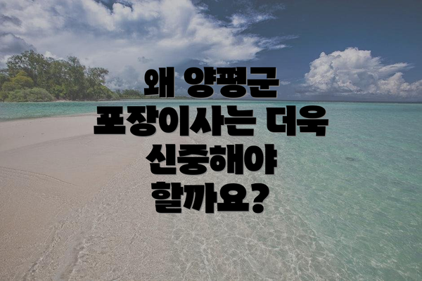 왜 양평군 포장이사는 더욱 신중해야 할까요?