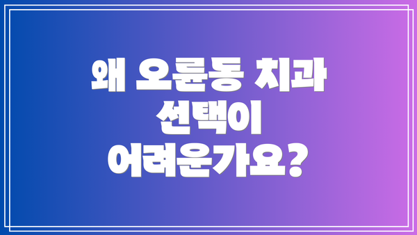 왜 오륜동 치과 선택이 어려운가요?