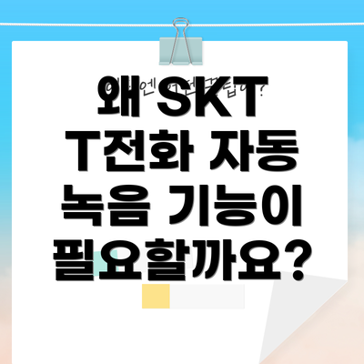 왜 SKT T전화 자동 녹음 기능이 필요할까요?