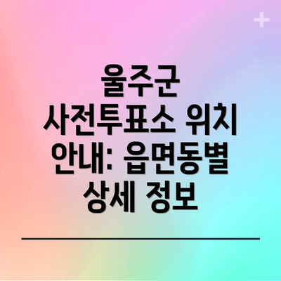 울주군 사전투표소 위치 안내: 읍면동별 상세 정보