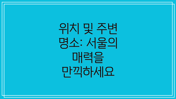 위치 및 주변 명소: 서울의 매력을 만끽하세요