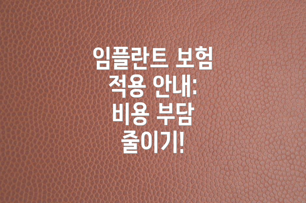 임플란트 보험 적용 안내:  비용 부담 줄이기!