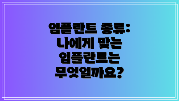 임플란트 종류: 나에게 맞는 임플란트는 무엇일까요?