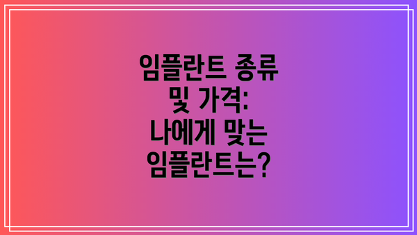 임플란트 종류 및 가격:  나에게 맞는 임플란트는?