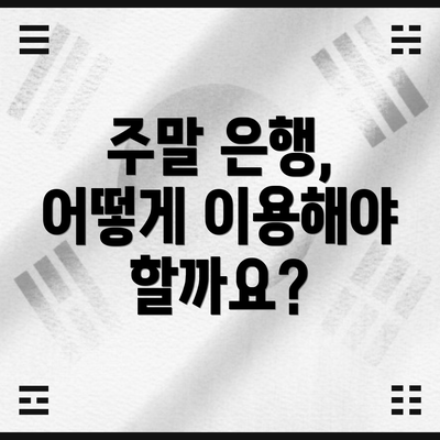 주말 은행, 어떻게 이용해야 할까요?