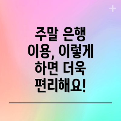 주말 은행 이용, 이렇게 하면 더욱 편리해요!