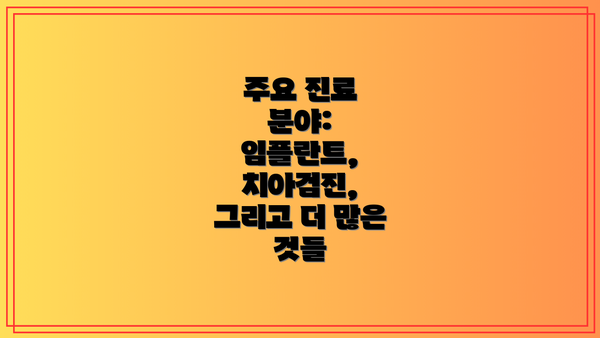 주요 진료 분야:  임플란트, 치아검진, 그리고 더 많은 것들