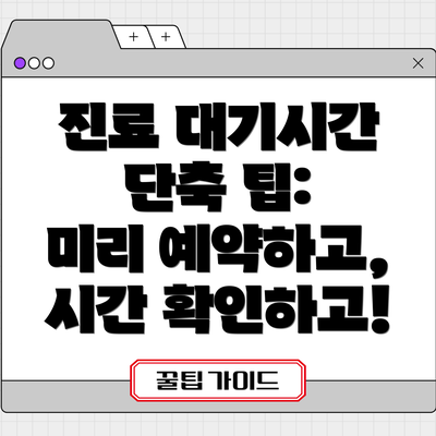 진료 대기시간 단축 팁:  미리 예약하고, 시간 확인하고!