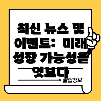 최신 뉴스 및 이벤트:  미래 성장 가능성을 엿보다