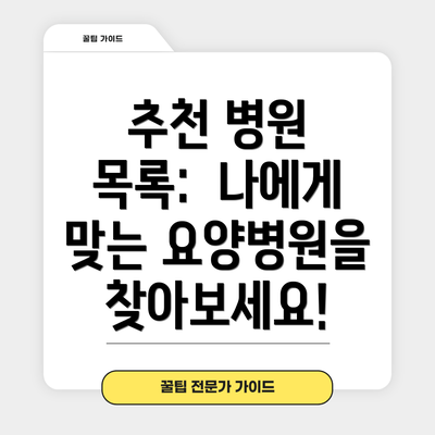 추천 병원 목록:  나에게 맞는 요양병원을 찾아보세요!
