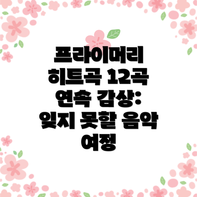 프라이머리 히트곡 12곡 연속 감상: 잊지 못할 음악 여정