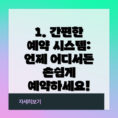 1. 간편한 예약 시스템: 언제 어디서든 손쉽게 예약하세요!