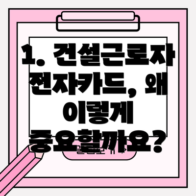 1. 건설근로자 전자카드, 왜 이렇게 중요할까요?