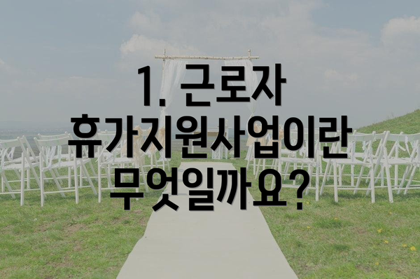 1. 근로자 휴가지원사업이란 무엇일까요?