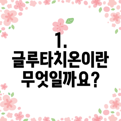 1. 글루타치온이란 무엇일까요?