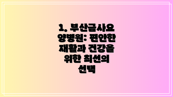 1. 부산금사요양병원: 편안한 재활과 건강을 위한 최선의 선택