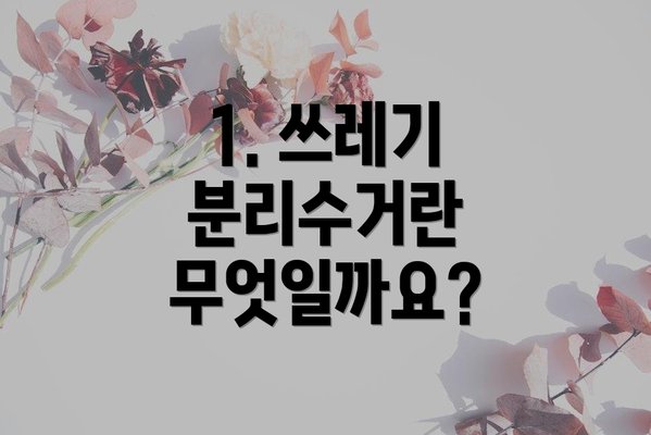 1. 쓰레기 분리수거란 무엇일까요?