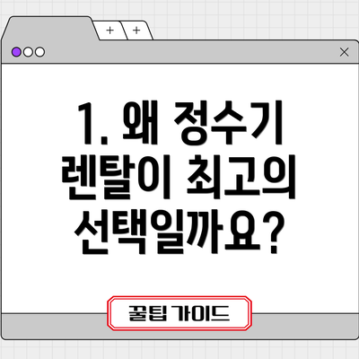 1. 왜 정수기 렌탈이 최고의 선택일까요?