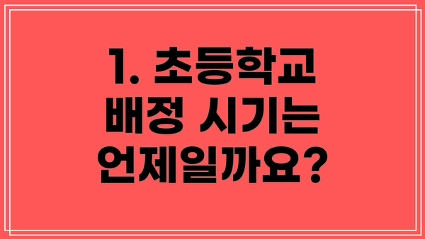 1. 초등학교 배정 시기는 언제일까요?