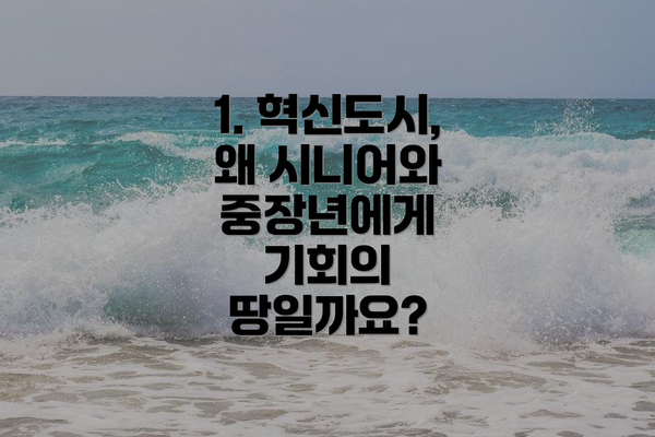 1. 혁신도시, 왜 시니어와 중장년에게 기회의 땅일까요?
