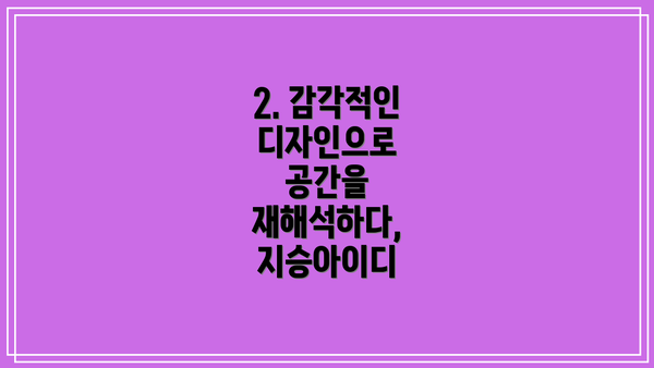 2. 감각적인 디자인으로 공간을 재해석하다, 지승아이디