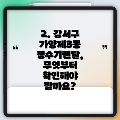 2. 강서구 가양제3동 정수기렌탈, 무엇부터 확인해야 할까요?