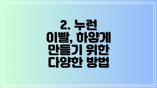 2. 누런 이빨, 하얗게 만들기 위한 다양한 방법