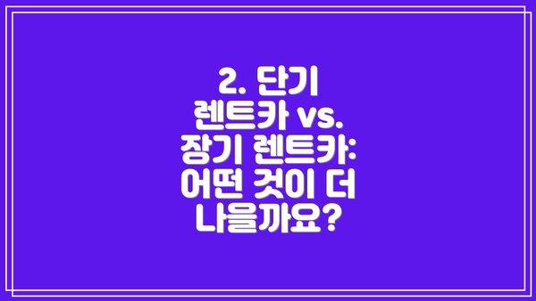 2. 단기 렌트카 vs. 장기 렌트카: 어떤 것이 더 나을까요?