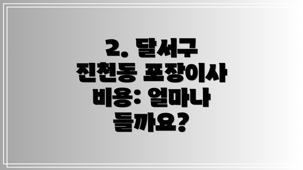 2. 달서구 진천동 포장이사 비용: 얼마나 들까요?