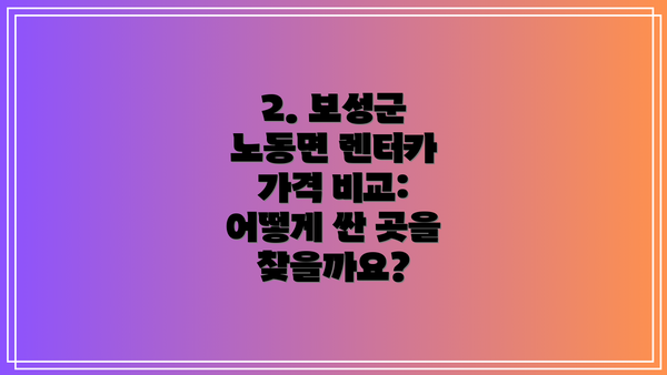 2. 보성군 노동면 렌터카 가격 비교: 어떻게 싼 곳을 찾을까요?