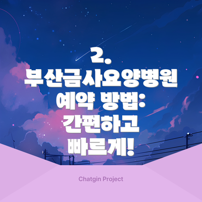 2. 부산금사요양병원 예약 방법: 간편하고 빠르게!