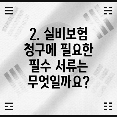 2. 실비보험 청구에 필요한 필수 서류는 무엇일까요?
