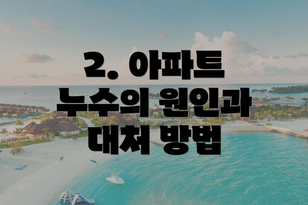 2. 아파트 누수의 원인과 대처 방법