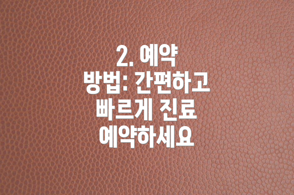 2. 예약 방법: 간편하고 빠르게 진료 예약하세요