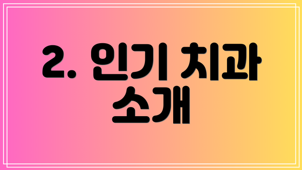 2. 인기 치과 소개