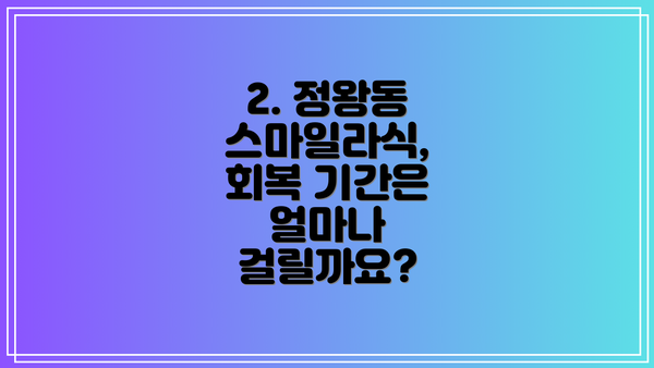 2. 정왕동 스마일라식, 회복 기간은 얼마나 걸릴까요?