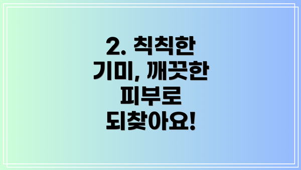 2. 칙칙한 기미, 깨끗한 피부로 되찾아요!
