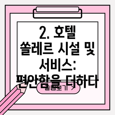 2. 호텔 쏠레르 시설 및 서비스: 편안함을 더하다